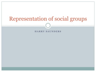Representation of social groups
HARRY SAUNDERS

 