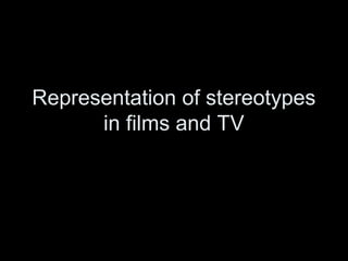 Representation of stereotypes 
in films and TV 
 
