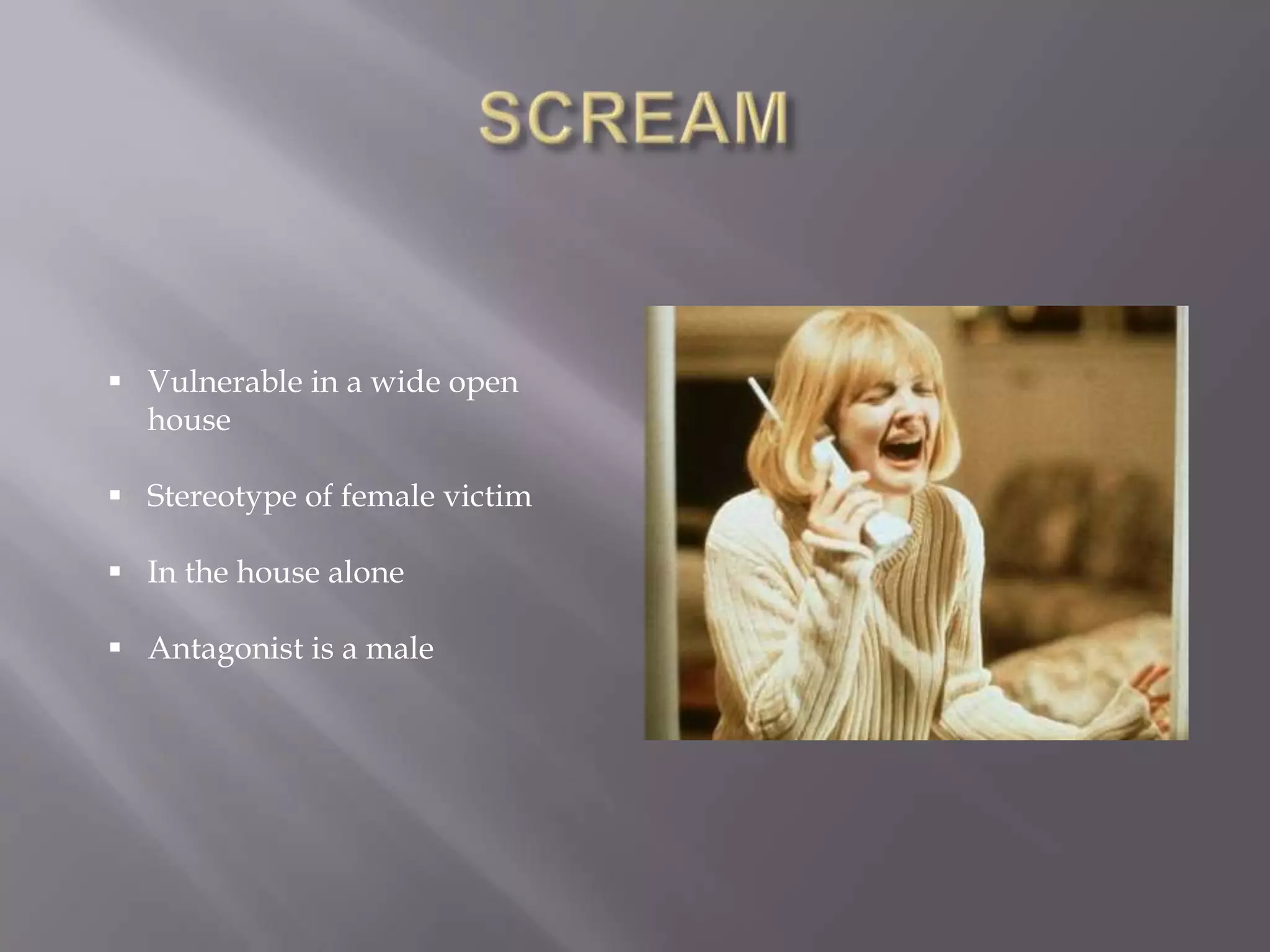  Vulnerable in a wide open
house
Stereotype of female victim
In the house alone
Antagonist is a male