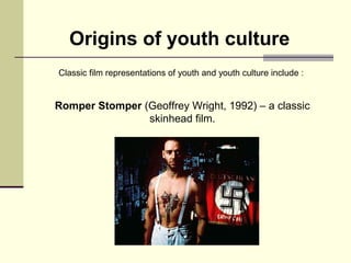 Origins of youth culture 
Classic film representations of youth and youth culture include : 
Romper Stomper (Geoffrey Wrig...