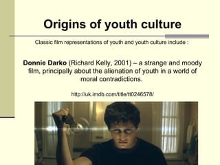 Origins of youth culture 
Classic film representations of youth and youth culture include : 
Donnie Darko (Richard Kelly, ...