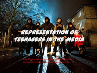 Representation of
Teenagers in the Media
http://www.slideshare.net/alicerose1994/represe
ntation-of-teenagers-in-the-media-presentation

 