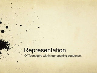 Representation
Of Teenagers within our opening sequence.
 