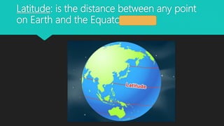 Latitude: is the distance between any point
on Earth and the Equator.
 