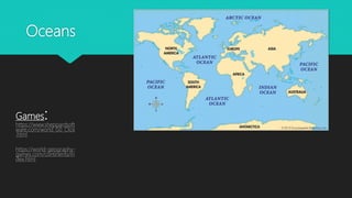 Oceans
Games:https://www.sheppardsoft
ware.com/world_G0_Click
.html
https://world-geography-
games.com/continents/in
dex.html
 