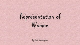 Representation of
Women
By Jack Cunningham
 