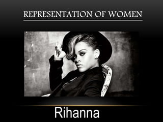 REPRESENTATION OF WOMEN
Rihanna
 