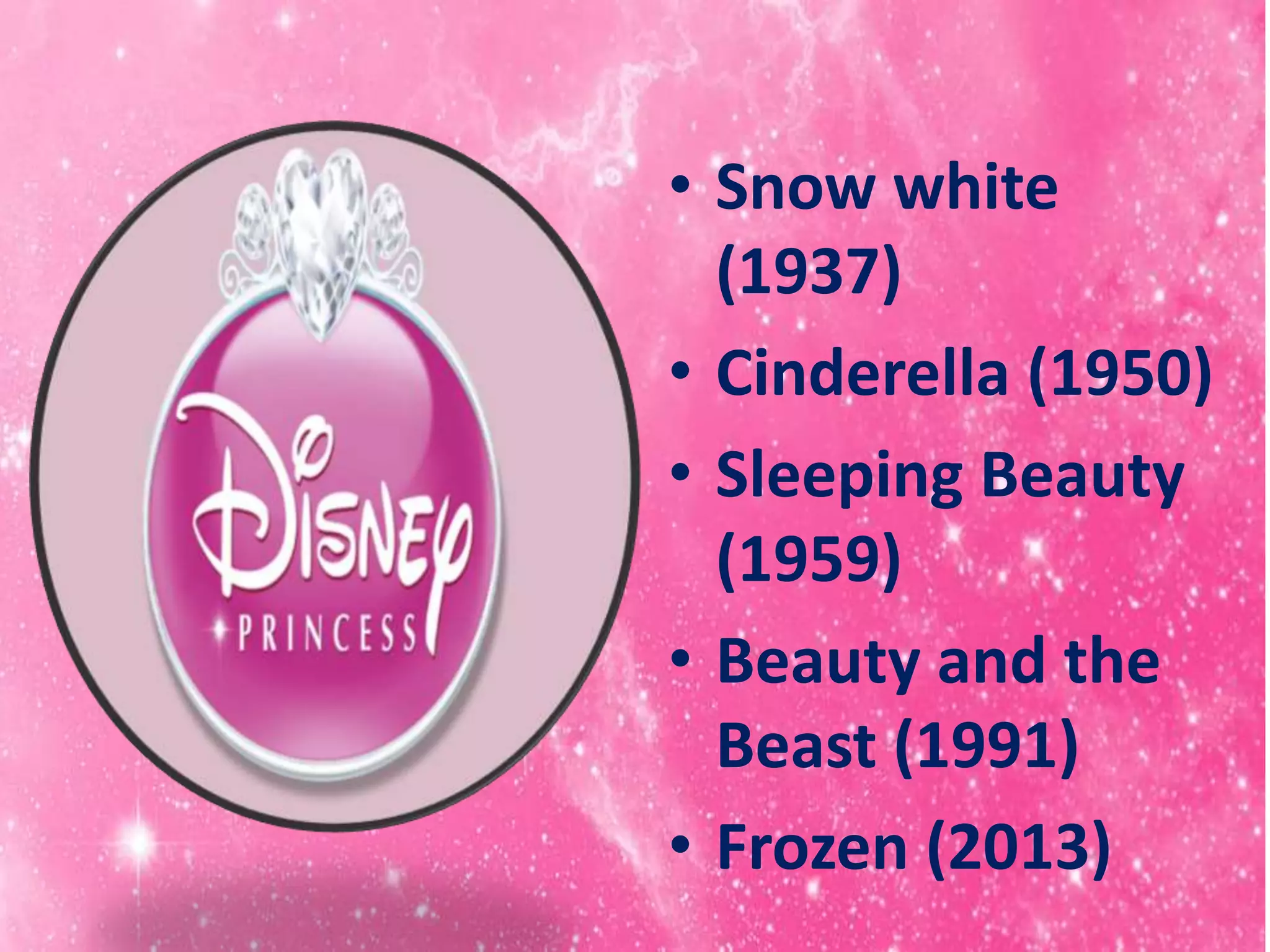 • Snow white
(1937)
• Cinderella (1950)
• Sleeping Beauty
(1959)
• Beauty and the
Beast (1991)
• Frozen (2013)