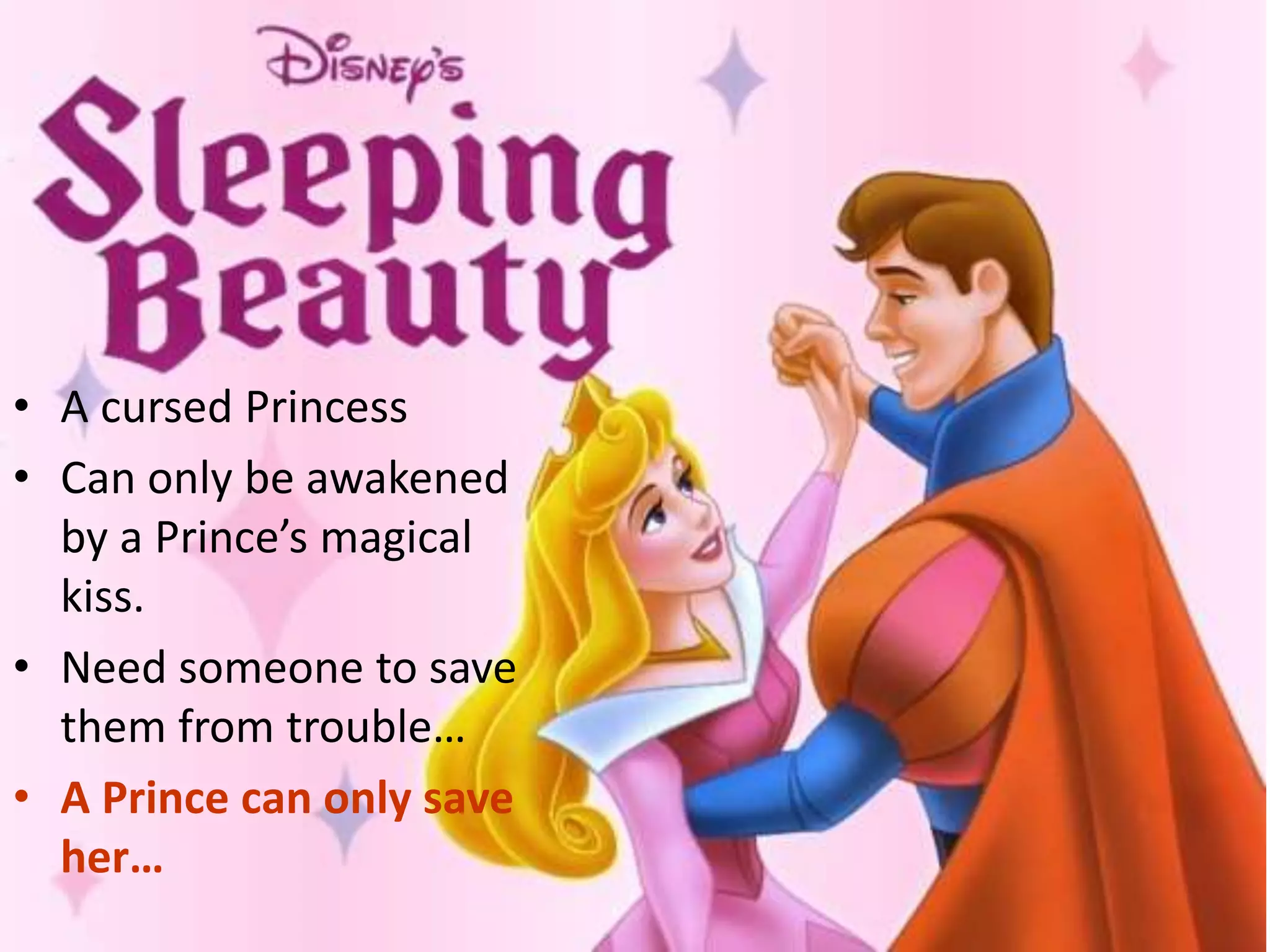 • A cursed Princess
• Can only be awakened
by a Prince’s magical
kiss.
• Need someone to save
them from trouble…
• A Prince can only save
her…