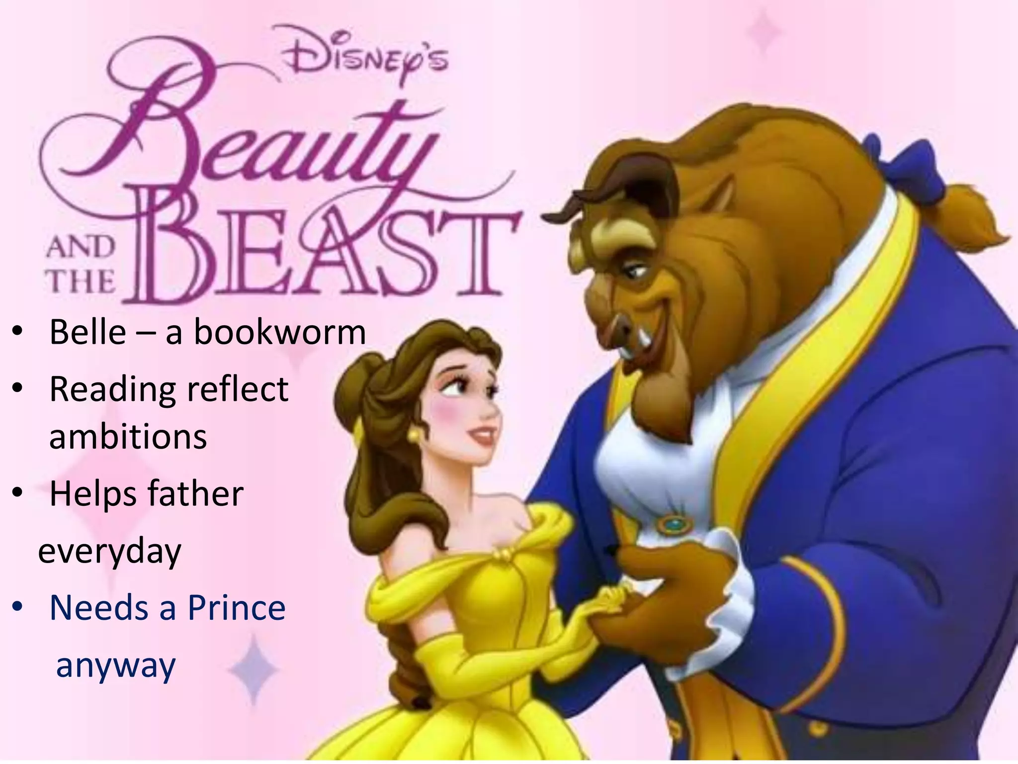 • Belle – a bookworm
• Reading reflect
ambitions
• Helps father
everyday
• Needs a Prince
anyway
