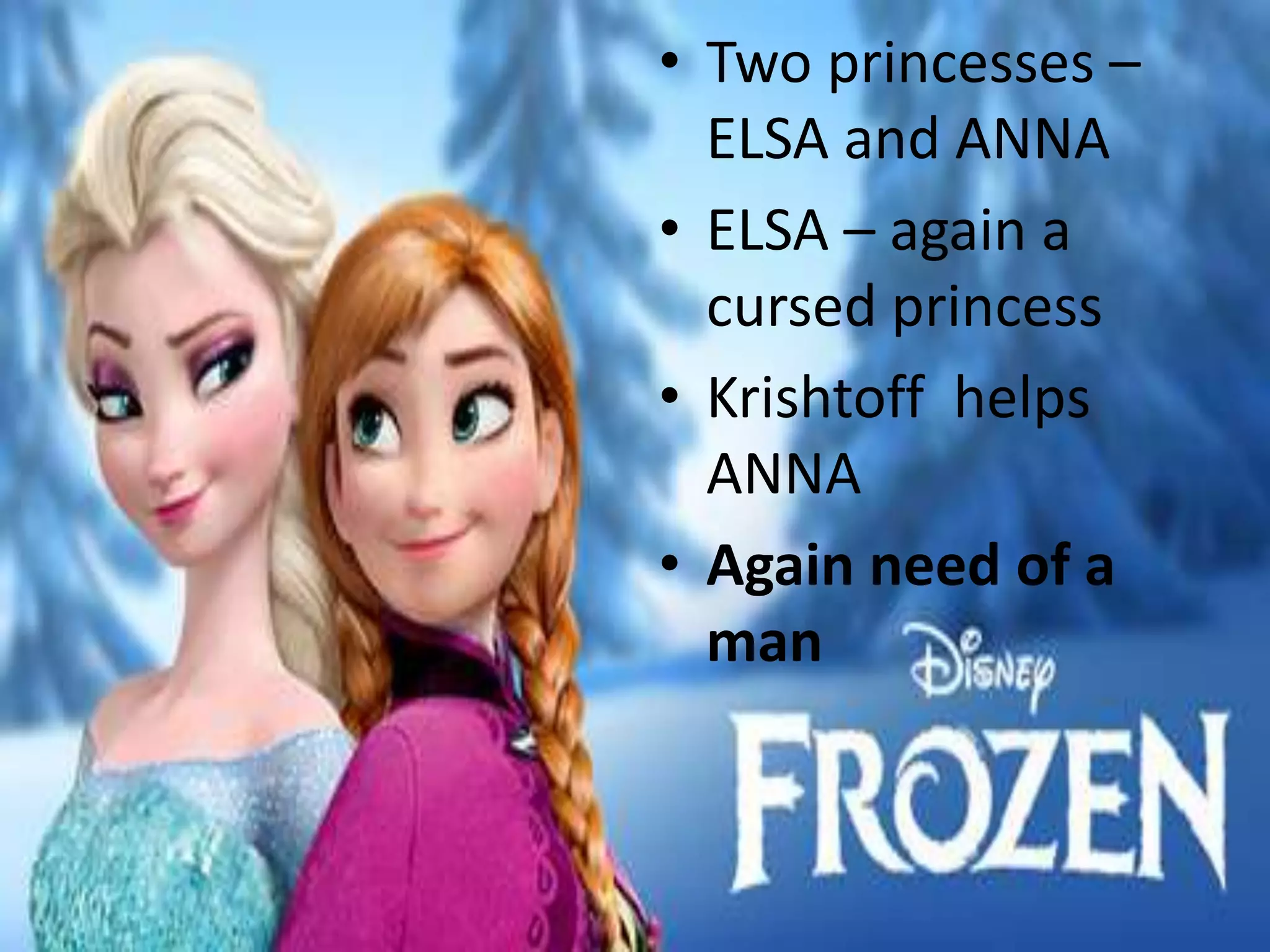 • Two princesses –
ELSA and ANNA
• ELSA – again a
cursed princess
• Krishtoff helps
ANNA
• Again need of a
man