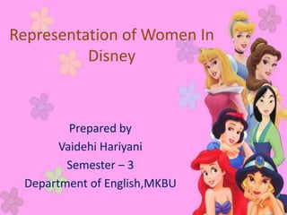 Representation of Women In
Disney
Prepared by
Vaidehi Hariyani
Semester – 3
Department of English,MKBU
 
