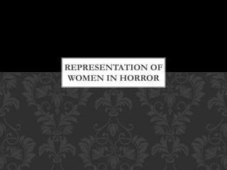 REPRESENTATION OF
WOMEN IN HORROR
 