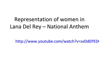 Representation of women in
Lana Del Rey – National Anthem
http://www.youtube.com/watch?v=sxDdEPED0
 