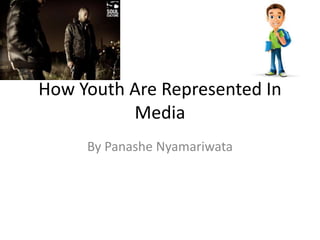 How Youth Are Represented In 
Media 
By Panashe Nyamariwata 
 