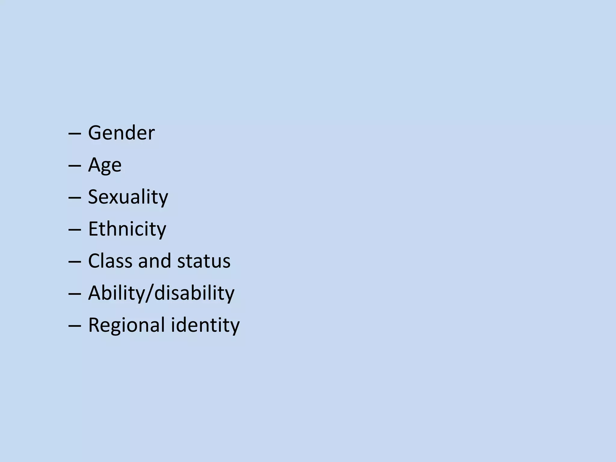 – Gender
– Age
– Sexuality
– Ethnicity
– Class and status
– Ability/disability
– Regional identity
 