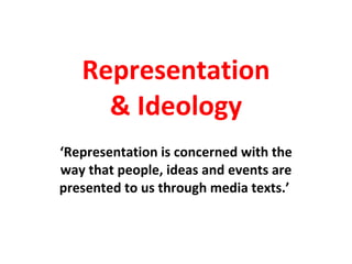 Representation & Ideology ‘ Representation is concerned with the way that people, ideas and events are presented to us through media texts.’  