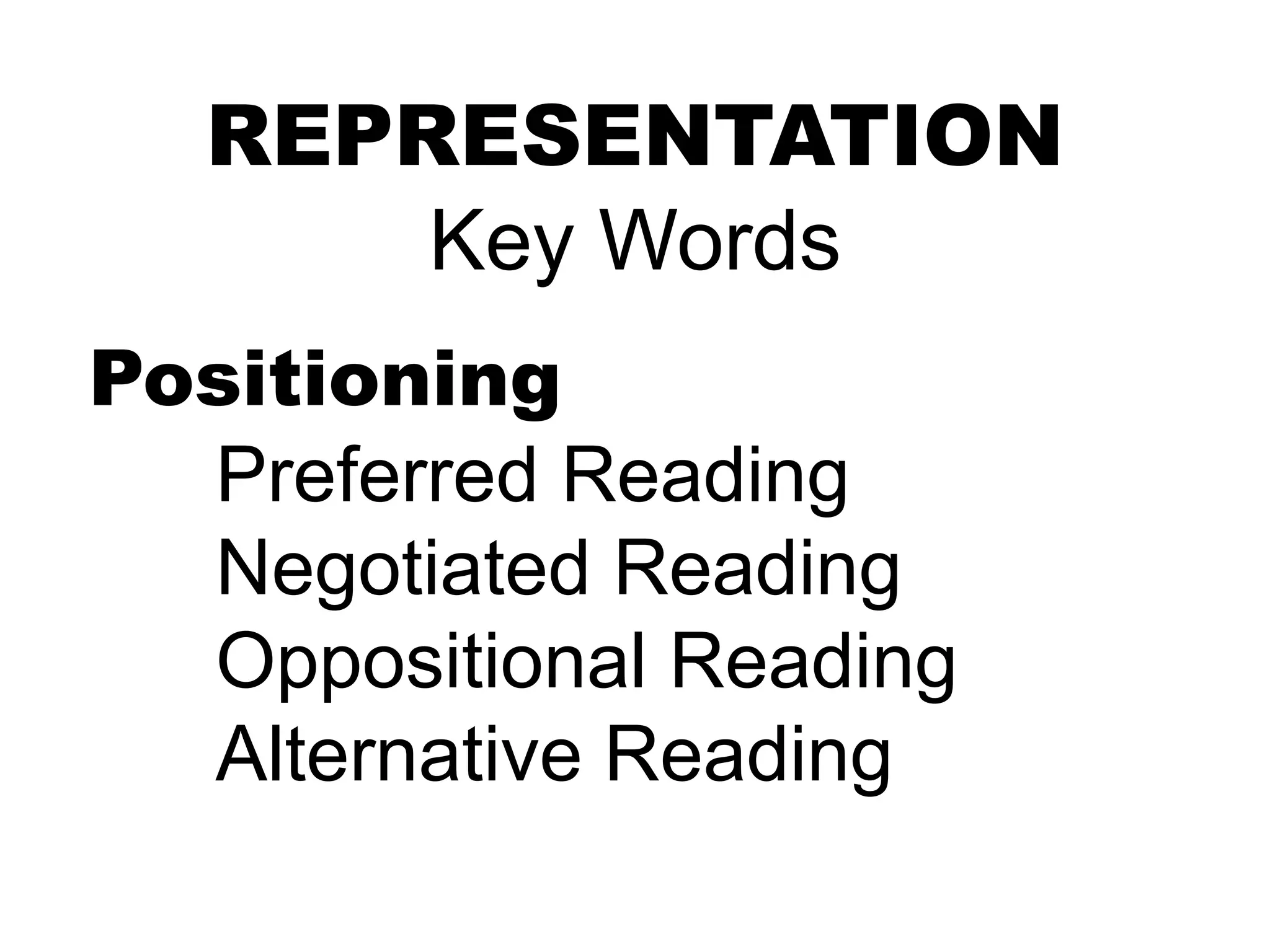 REPRESENTATION
Key Words
Positioning
Preferred Reading
Negotiated Reading
Oppositional Reading
Alternative Reading
 
