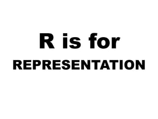 R is for
REPRESENTATION
 