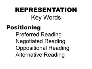 REPRESENTATION
Key Words
Positioning
Preferred Reading
Negotiated Reading
Oppositional Reading
Alternative Reading
 