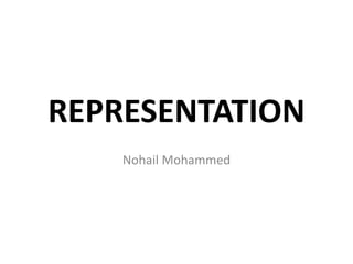 REPRESENTATION
Nohail Mohammed
 