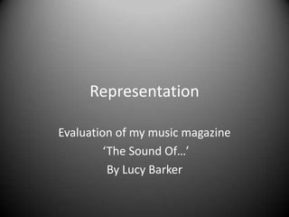Representation

Evaluation of my music magazine
         ‘The Sound Of…’
          By Lucy Barker
 