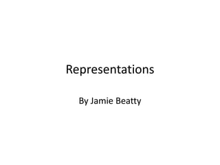 Representations 
By Jamie Beatty 
 