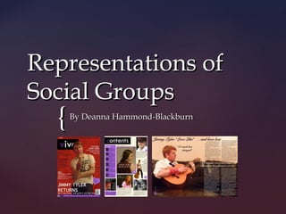 Representations of
Social Groups
  {   By Deanna Hammond-Blackburn
 