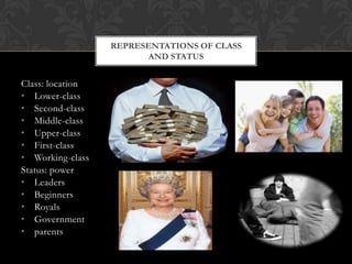 Class: location
• Lower-class
• Second-class
• Middle-class
• Upper-class
• First-class
• Working-class
Status: power
• Leaders
• Beginners
• Royals
• Government
• parents
REPRESENTATIONS OF CLASS
AND STATUS
 