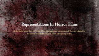 Representations In Horror Films
In the horror genre, there are trends of how different groups are represented. There are reflected in
the trailers, posters and magazine covers subsequently created.
 