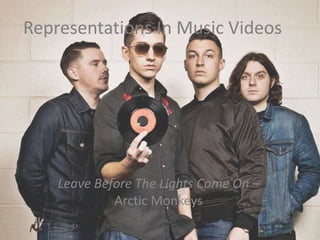 Representations In Music Videos
Leave Before The Lights Come On –
Arctic Monkeys
 