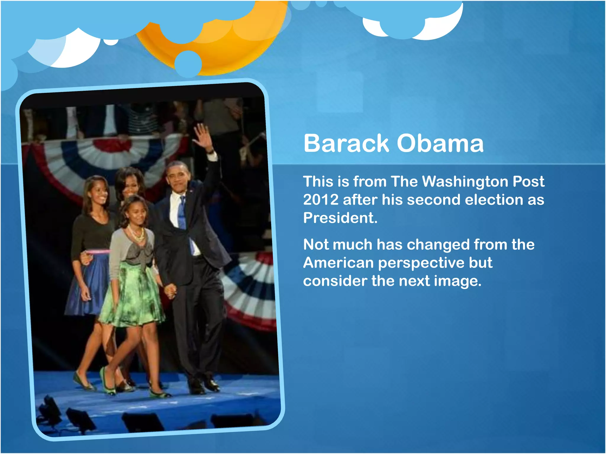 Barack Obama
This is from The Washington Post
2012 after his second election as
President.
Not much has changed from the
American perspective but
consider the next image.
 