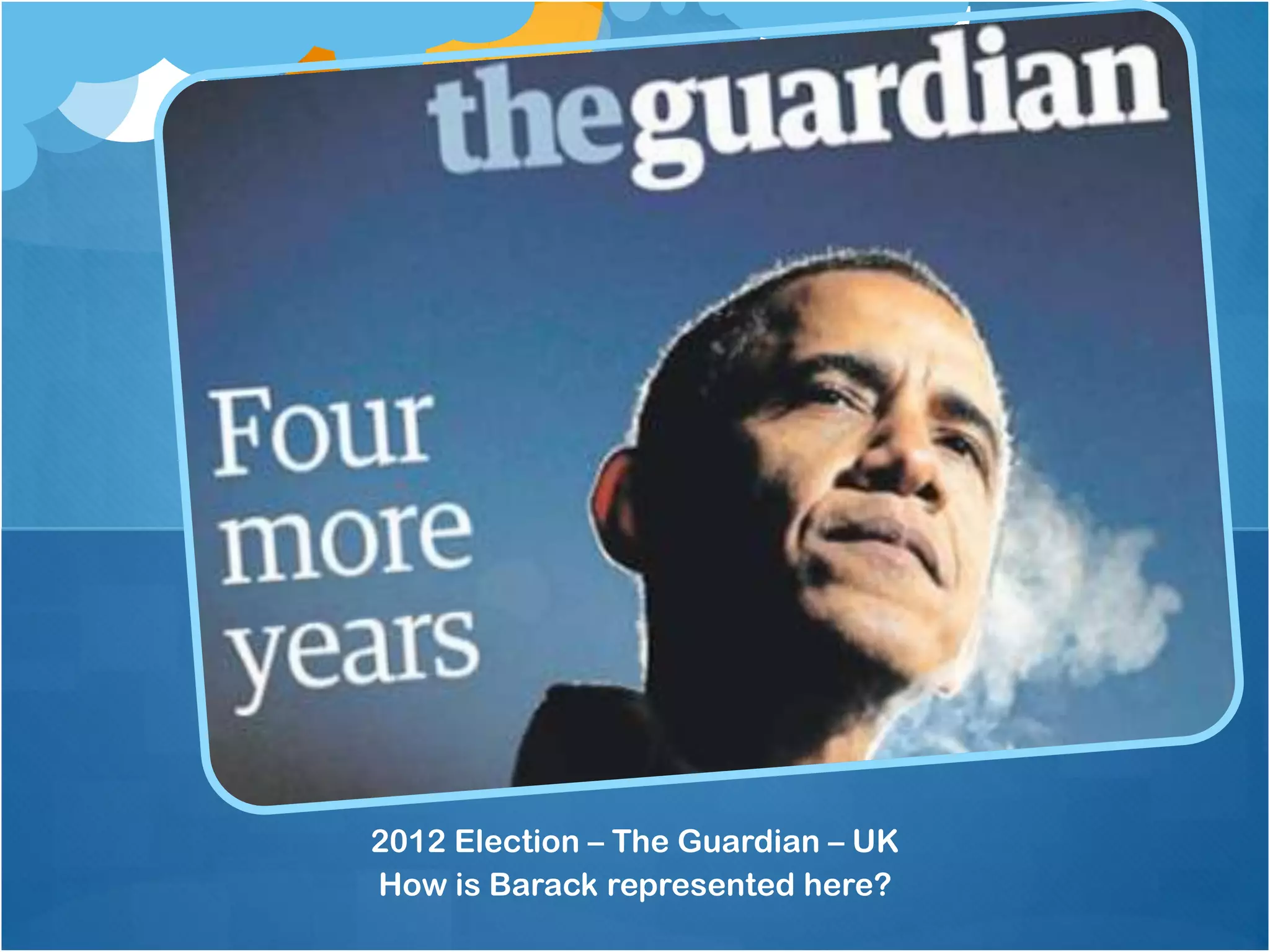 2012 Election – The Guardian – UK
How is Barack represented here?
 