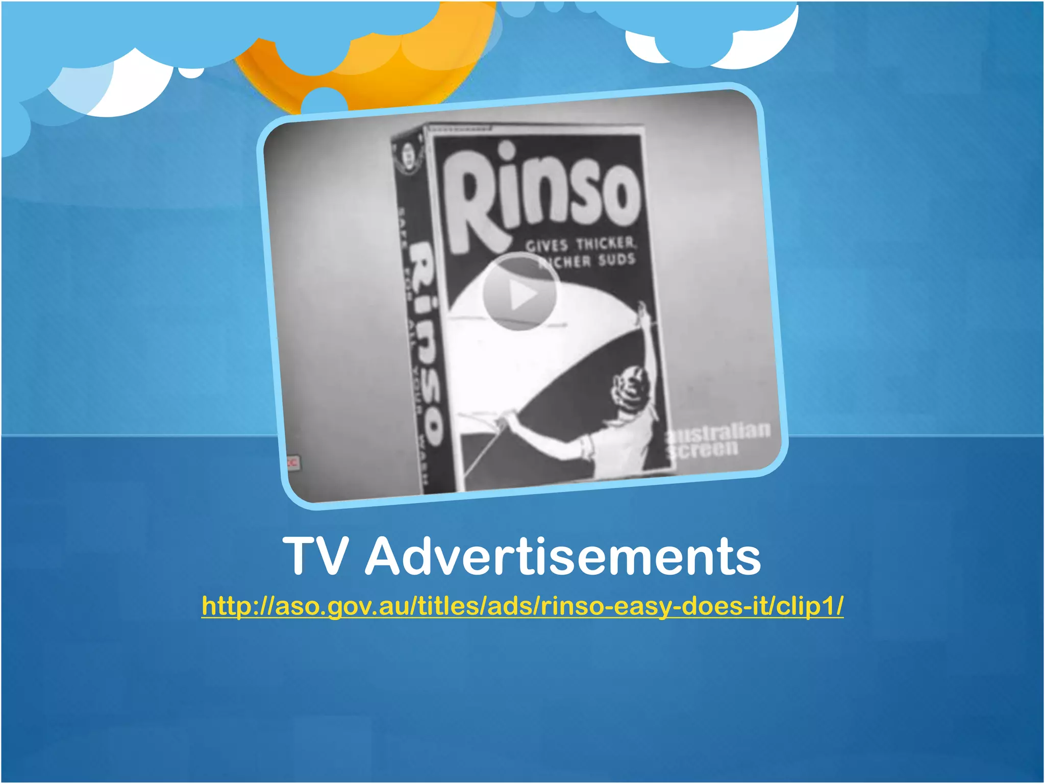 TV Advertisements
http://aso.gov.au/titles/ads/rinso-easy-does-it/clip1/
 