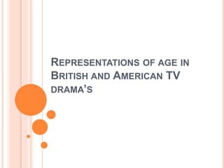 REPRESENTATIONS OF AGE IN
BRITISH AND AMERICAN TV
DRAMA’S
 