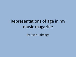 Representations of age in my
      music magazine
        By Ryan Talmage
 