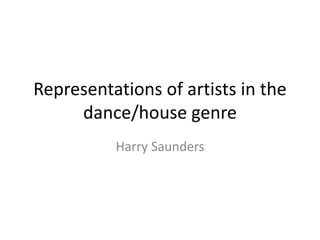 Representations of artists in the 
dance/house genre 
Harry Saunders 
 