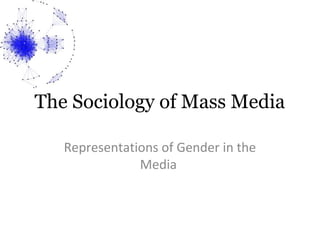 The Sociology of Mass Media
Representations of Gender in the
Media
 