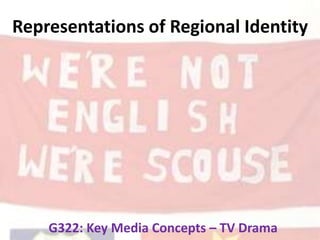 Representations of Regional Identity
G322: Key Media Concepts – TV Drama
 