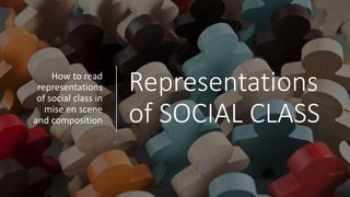 Representations
of SOCIAL CLASS
How to read
representations
of social class in
mise en scene
and composition
 