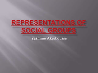 Representations of Social groups Yasmine Akerbousse  