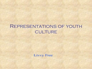Representations of youth culture Livvy Free 