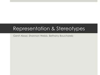Representation & Stereotypes
Genit Abazi, Shannon Webb, Bethany Bouchareb
 