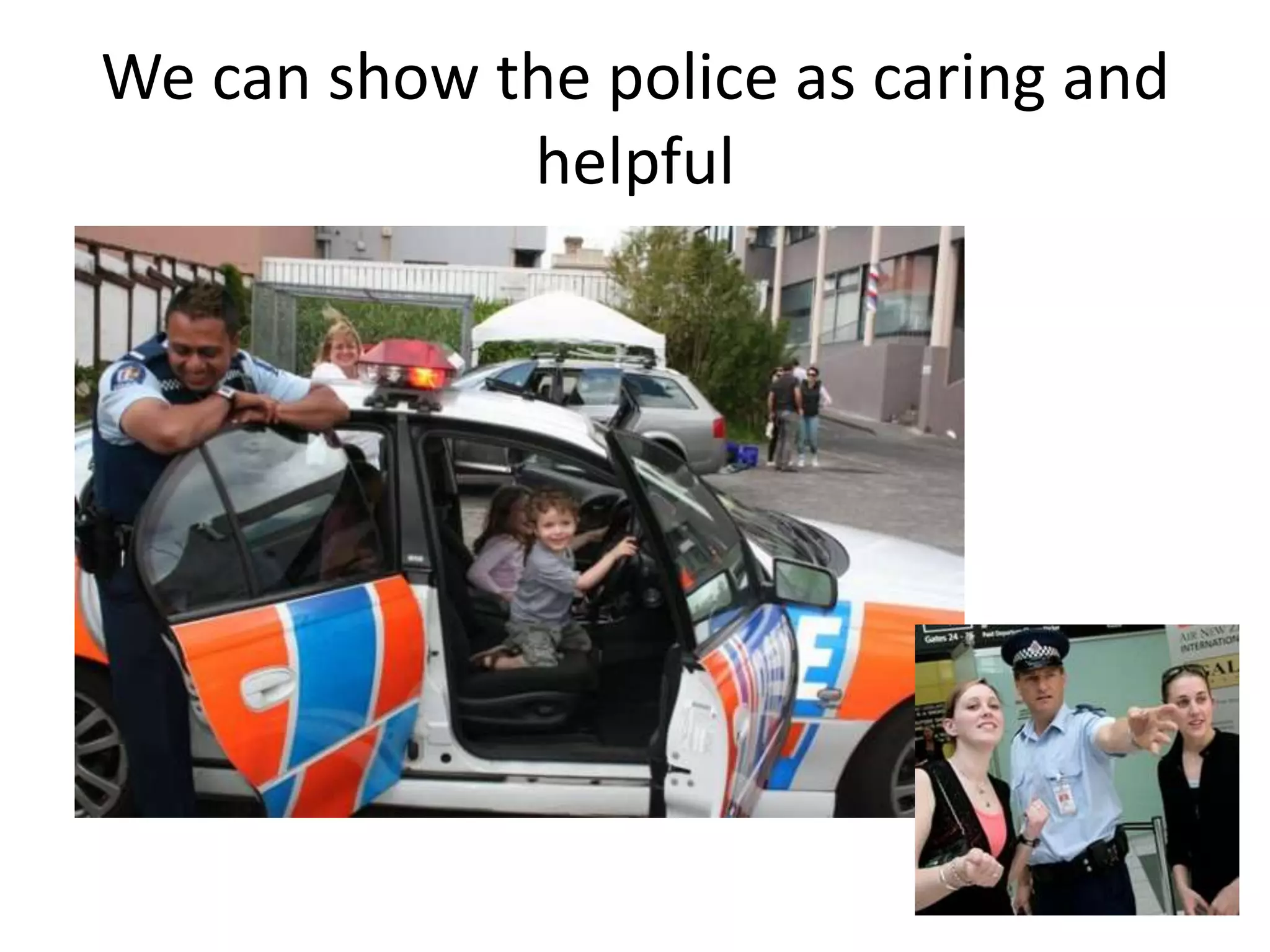 We can show the police as caring and
             helpful
 