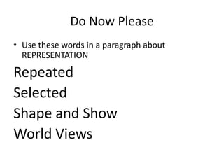 Do Now Please
• Use these words in a paragraph about
  REPRESENTATION

Repeated
Selected
Shape and Show
World Views
 