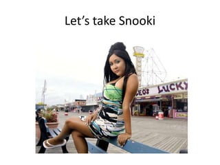 Let’s take Snooki
 