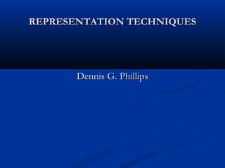 REPRESENTATION TECHNIQUESREPRESENTATION TECHNIQUES
Dennis G. PhillipsDennis G. Phillips
 