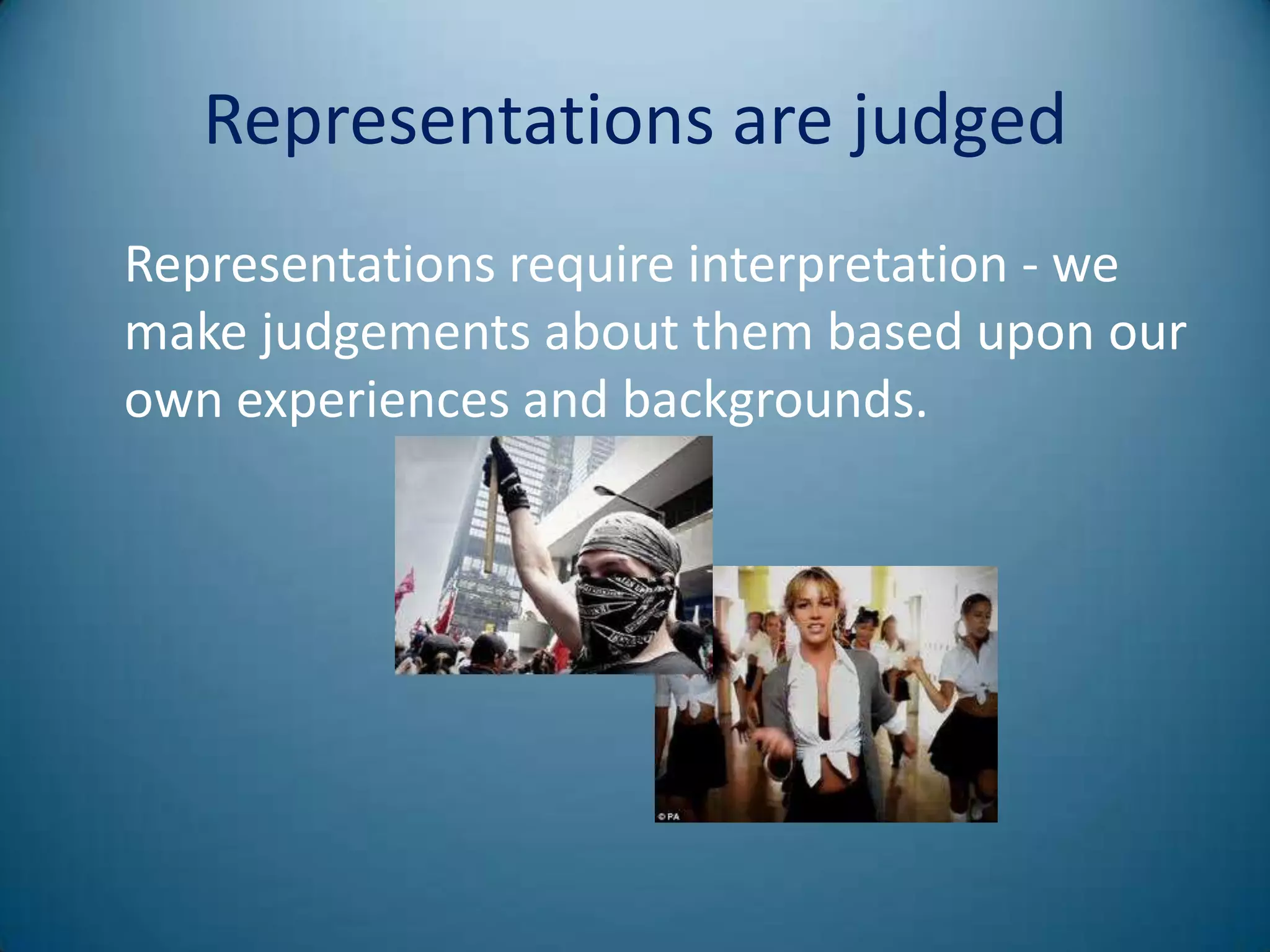 Representations are judged
Representations require interpretation - we
make judgements about them based upon our
own experiences and backgrounds.
 