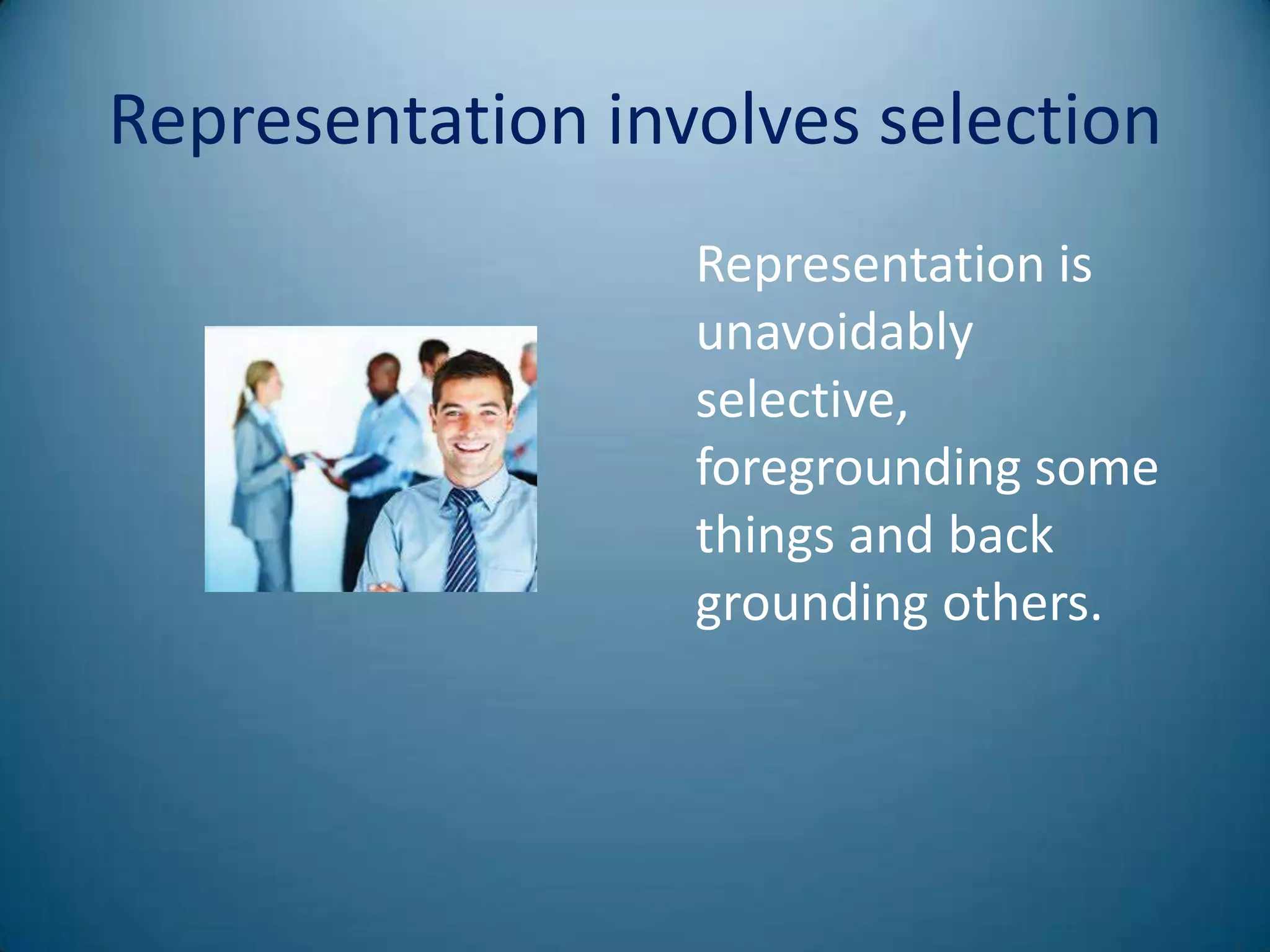 Representation involves selection
                  Representation is
                  unavoidably
                  selective,
                  foregrounding some
                  things and back
                  grounding others.
 
