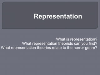 Representation 
What is representation? 
What representation theorists can you find? 
What representation theories relate to the horror genre? 
 